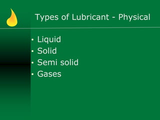 Types of Lubricant - Physical
• Liquid
• Solid
• Semi solid
• Gases
 