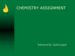 CHEMISTRY ASSIGNMENT
Submitted By: Sachin jangid
 