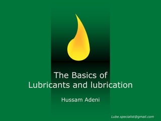 The Basics of
Lubricants and lubrication
Hussam Adeni
Lube.specialist@gmail.com
 