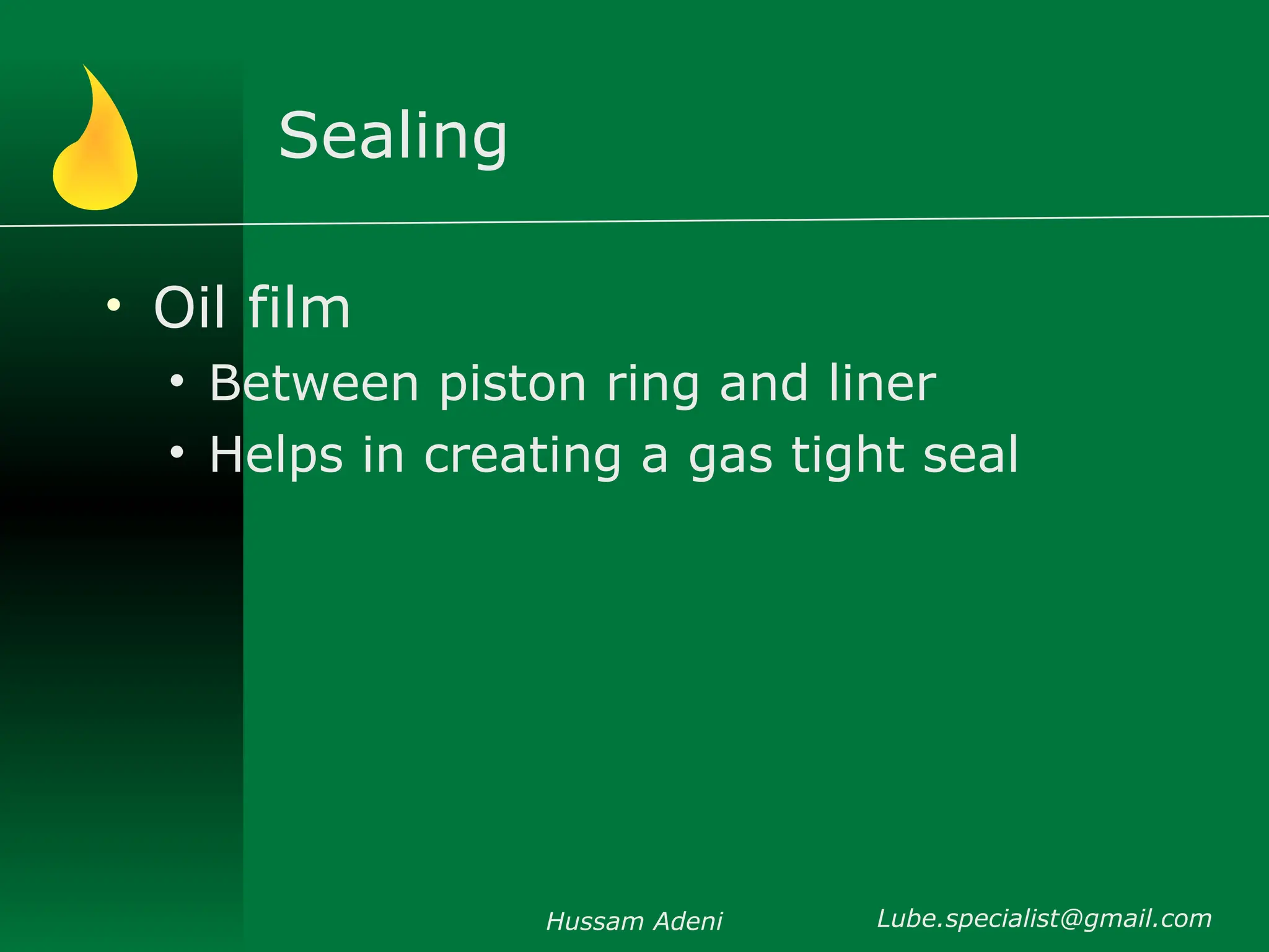 Sealing
• Oil film
• Between piston ring and liner
• Helps in creating a gas tight seal
Hussam Adeni Lube.specialist@gmail.com
 