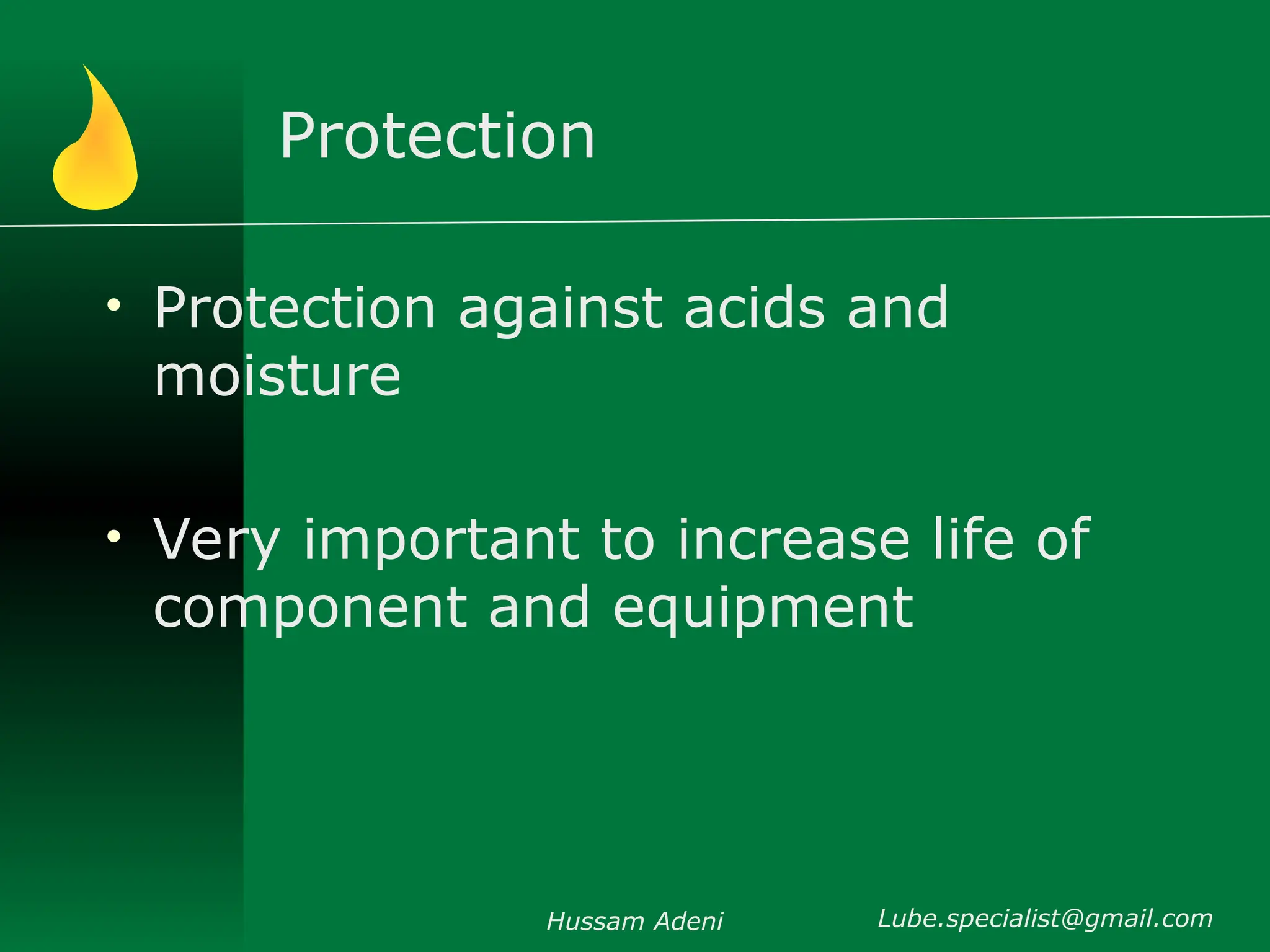Protection
• Protection against acids and
moisture
• Very important to increase life of
component and equipment
Hussam Adeni Lube.specialist@gmail.com
 