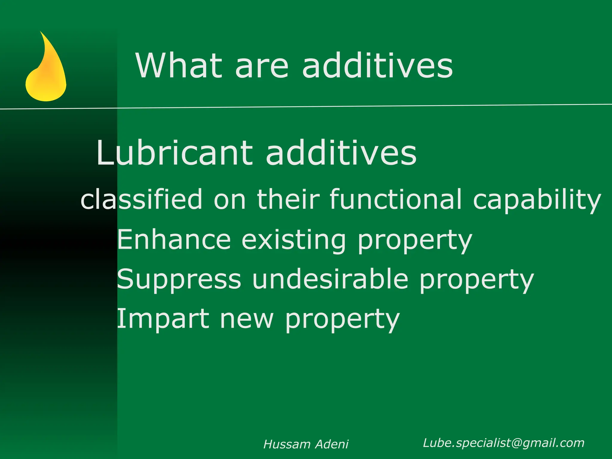 What are additives
Lubricant additives
classified on their functional capability
Enhance existing property
Suppress undesirable property
Impart new property
Hussam Adeni Lube.specialist@gmail.com
 