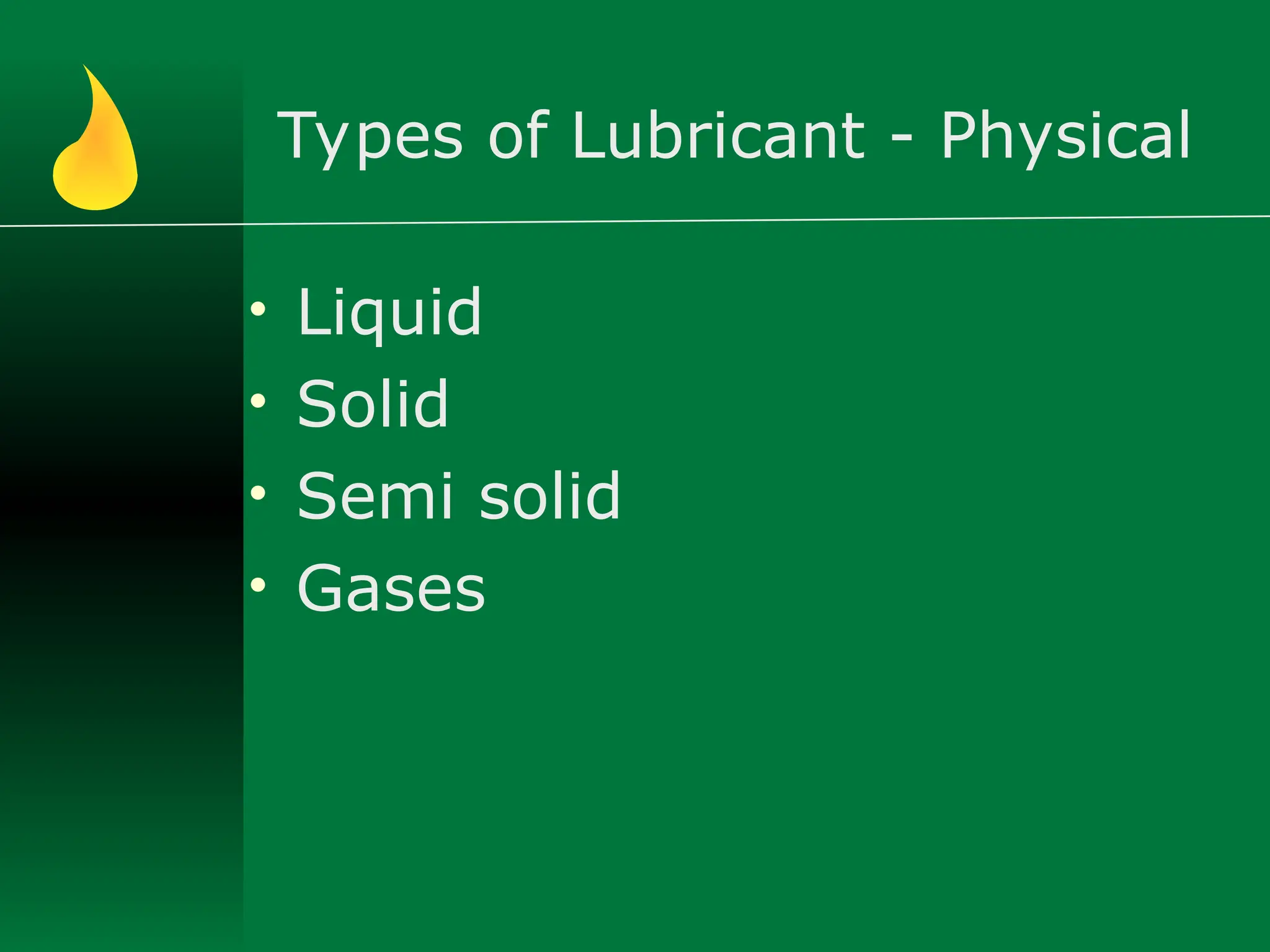 Types of Lubricant - Physical
• Liquid
• Solid
• Semi solid
• Gases
 