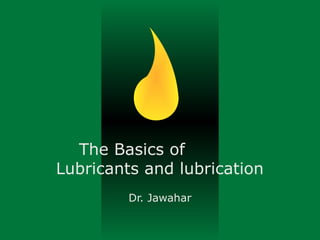 The Basics of
Lubricants and lubrication
Dr. Jawahar
 