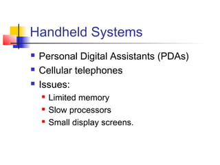 Handheld Systems
   Personal Digital Assistants (PDAs)
   Cellular telephones
   Issues:
       Limited memory
       Slow processors
       Small display screens.
 