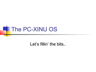 The PC-XINU OS

     Let’s fillin’ the bits..
 