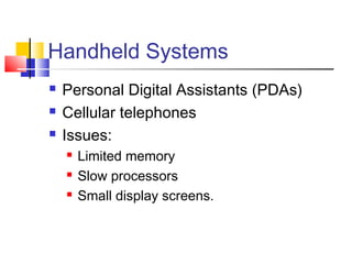 Handheld Systems
 Personal Digital Assistants (PDAs)
 Cellular telephones
 Issues:
 Limited memory
 Slow processors
 Small display screens.
 