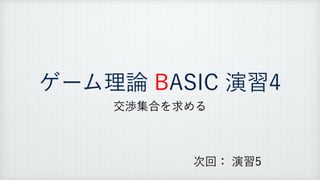 ゲーム理論 BASIC 演習4
交渉集合を求める
次回： 演習5
 