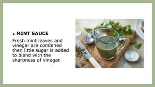 2. MINT SAUCE
Fresh mint leaves and
vinegar are combined
then little sugar is added
to blend with the
sharpness of vinegar.
 