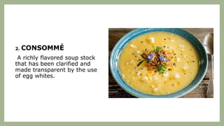 2. CONSOMMÉ
A richly flavored soup stock
that has been clarified and
made transparent by the use
of egg whites.
 