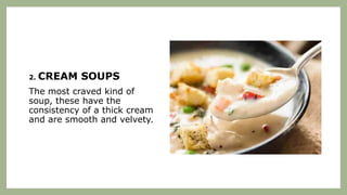 2. CREAM SOUPS
The most craved kind of
soup, these have the
consistency of a thick cream
and are smooth and velvety.
 
