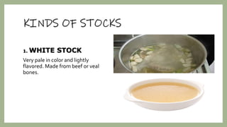 KINDS OF STOCKS
1. WHITE STOCK
Very pale in color and lightly
flavored. Made from beef or veal
bones.
 