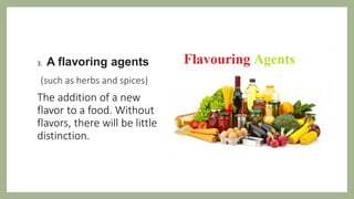 3. A flavoring agents
(such as herbs and spices)
The addition of a new
flavor to a food. Without
flavors, there will be little
distinction.
 
