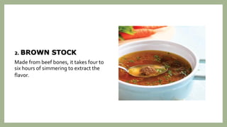 2. BROWN STOCK
Made from beef bones, it takes four to
six hours of simmering to extract the
flavor.
 