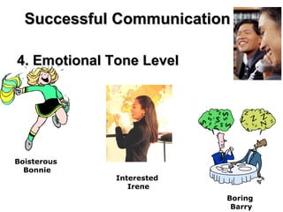Successful Communication 4. Emotional Tone Level Boisterous  Bonnie Boring  Barry Interested  Irene 