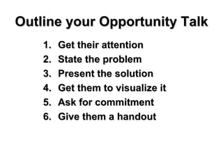 Outline your Opportunity Talk Get their attention State the problem Present the solution Get them to visualize it Ask for commitment Give them a handout 