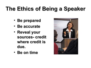 The Ethics of Being a Speaker Be prepared Be accurate Reveal your sources- credit where credit is due. Be on time 