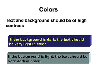 <ul><li>Text and background should be of high contrast: </li></ul>Colors If the background is dark, the text should be ver...