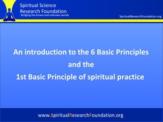 Cover An introduction to the 6 Basic Principles and the  1st Basic Principle of spiritual practice   www. S piritual R esearch F oundation.org 