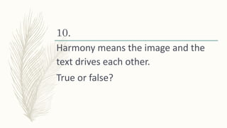 10.
Harmony means the image and the
text drives each other.
True or false?
 