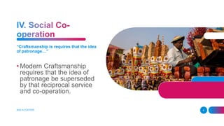 “Craftsmanship is requires that the idea
of patronage…”
• Modern Craftsmanship
requires that the idea of
patronage be superseded
by that reciprocal service
and co-operation.
ADD A FOOTER 6
 