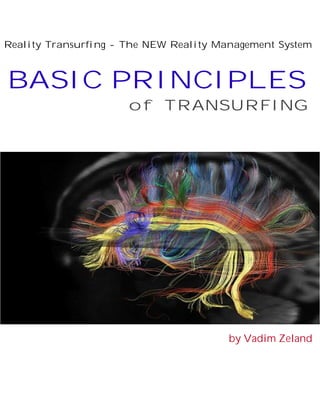 Reality Transurfing - The NEW Reality Management System



BASIC PRINCIPLES
                      of TRANSURFING




                                        by Vadim Zeland
 