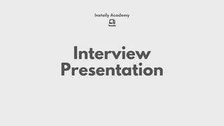 Interview
Presentation
Instaily Academy
 