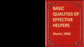 BASIC
QUALITIES OF
EFFECTIVE
HELPERS
(Nystul, 1999)
 