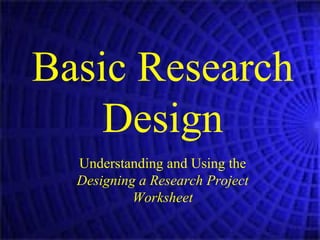 Basic Research Design Understanding and Using the  Designing a Research Project Worksheet 