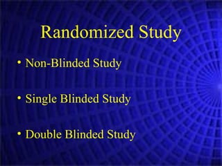 Randomized Study Non-Blinded Study Single Blinded Study  Double Blinded Study 