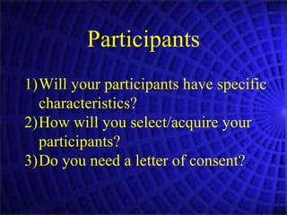 Participants Will your participants have specific characteristics? How will you select/acquire your participants? Do you need a letter of consent? 