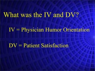 What was the IV and DV? IV = Physician Humor Orientation DV = Patient Satisfaction  