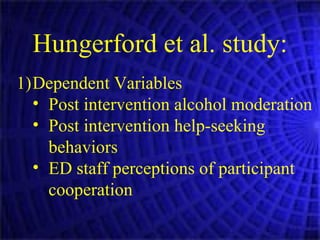 Dependent Variables Post intervention alcohol moderation Post intervention help-seeking behaviors ED staff perceptions of participant cooperation Hungerford et al. study: 