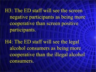 H3: The ED staff will see the screen negative participants as being more cooperative than screen positive participants. H4: The ED staff will see the legal alcohol consumers as being more cooperative than the illegal alcohol consumers. 