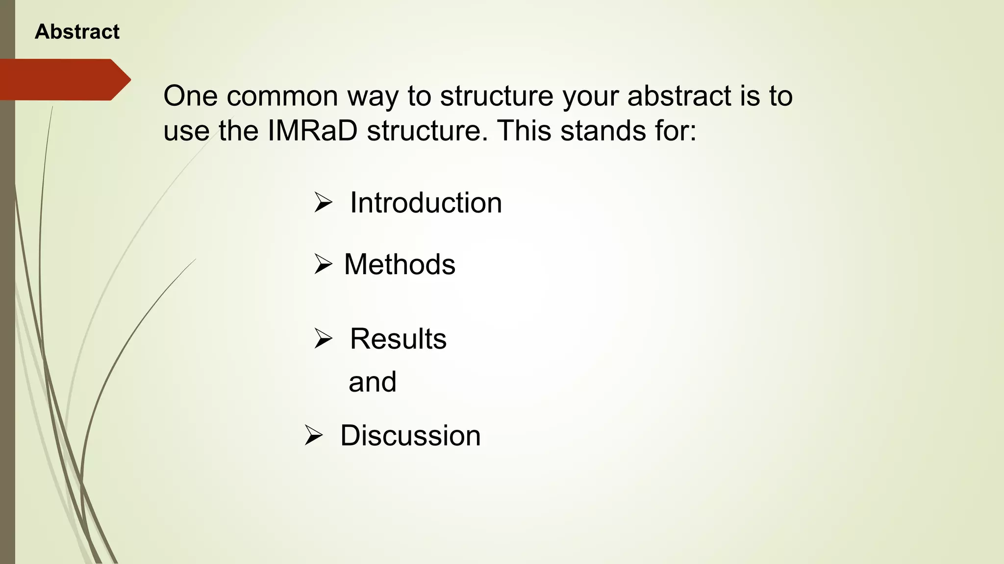 Abstract
One common way to structure your abstract is to
use the IMRaD structure. This stands for:
 Introduction
 Methods
 Results
 Discussion
and
 