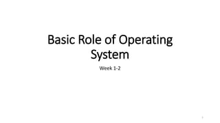 Basic Role of Operating
System
Week 1-2
1
 