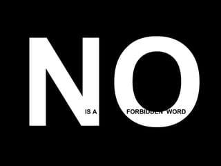 NO IS A FORBIDDEN  WORD 