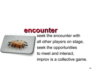 encounter <ul><li>seek the encounter with </li></ul><ul><li>all other players on stage, </li></ul><ul><li>seek the opportu...