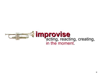 improvise <ul><li>acting, reacting, creating, in the moment . </li></ul>