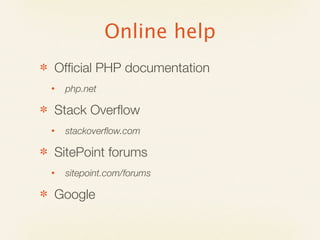 Online help
✽   Ofﬁcial PHP documentation
    •   php.net

✽   Stack Overﬂow
    •   stackoverﬂow.com

✽   SitePoint forums
    •   sitepoint.com/forums

✽   Google
 