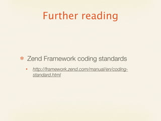 Further reading



✽   Zend Framework coding standards
    •   http://framework.zend.com/manual/en/coding-
        standard.html
 