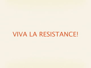 VIVA LA RESISTANCE!
 