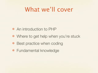 What we’ll cover


✽   An introduction to PHP
✽   Where to get help when you’re stuck
✽   Best practice when coding
✽   Fundamental knowledge
 