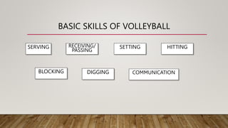 BASIC SKILLS OF VOLLEYBALL
SERVING RECEIVING/
PASSING
SETTING HITTING
BLOCKING DIGGING COMMUNICATION
 