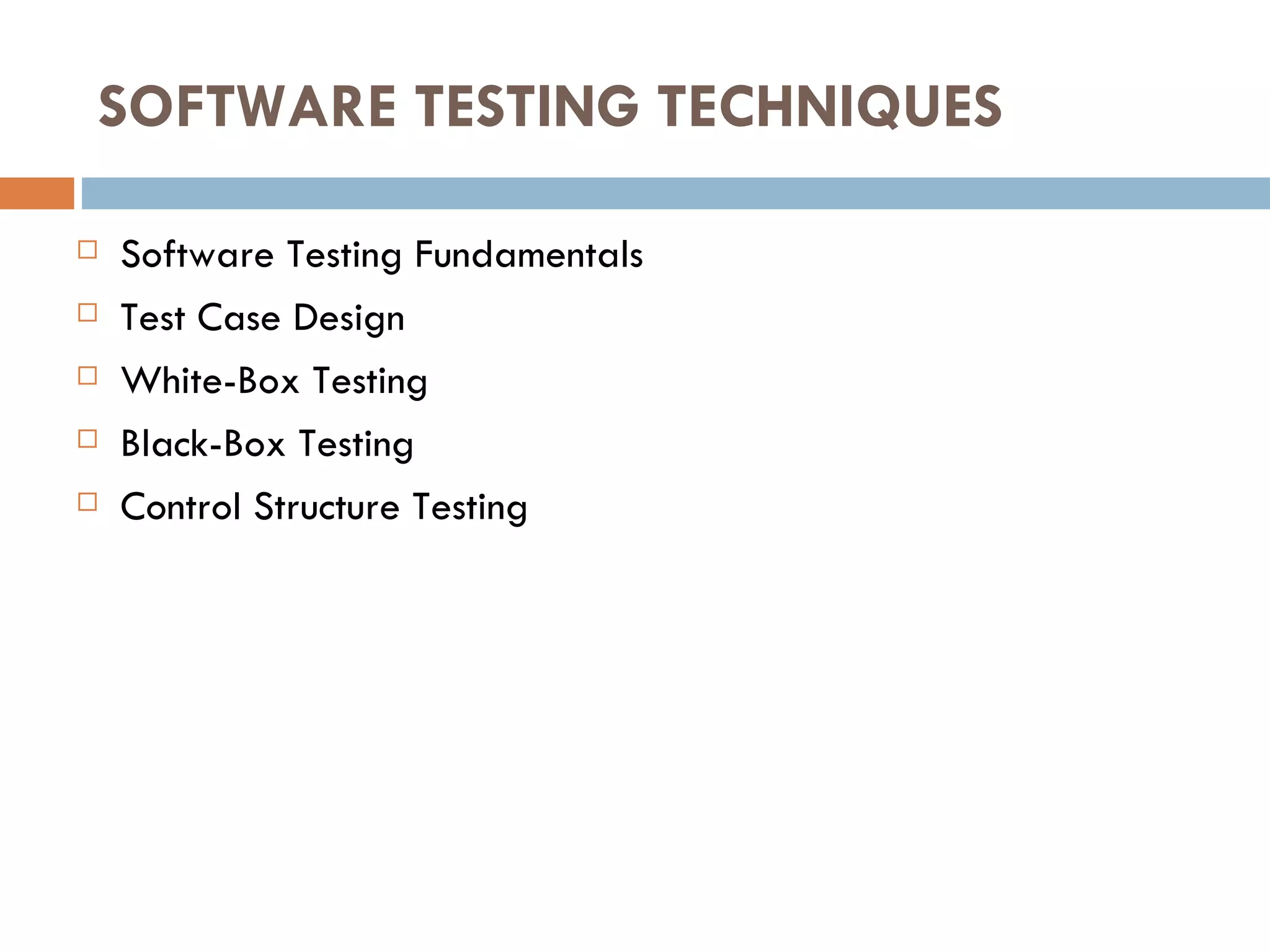 SOFTWARE TESTING TECHNIQUES Software Testing Fundamentals Test Case Design White-Box Testing Black-Box Testing Control Structure Testing 