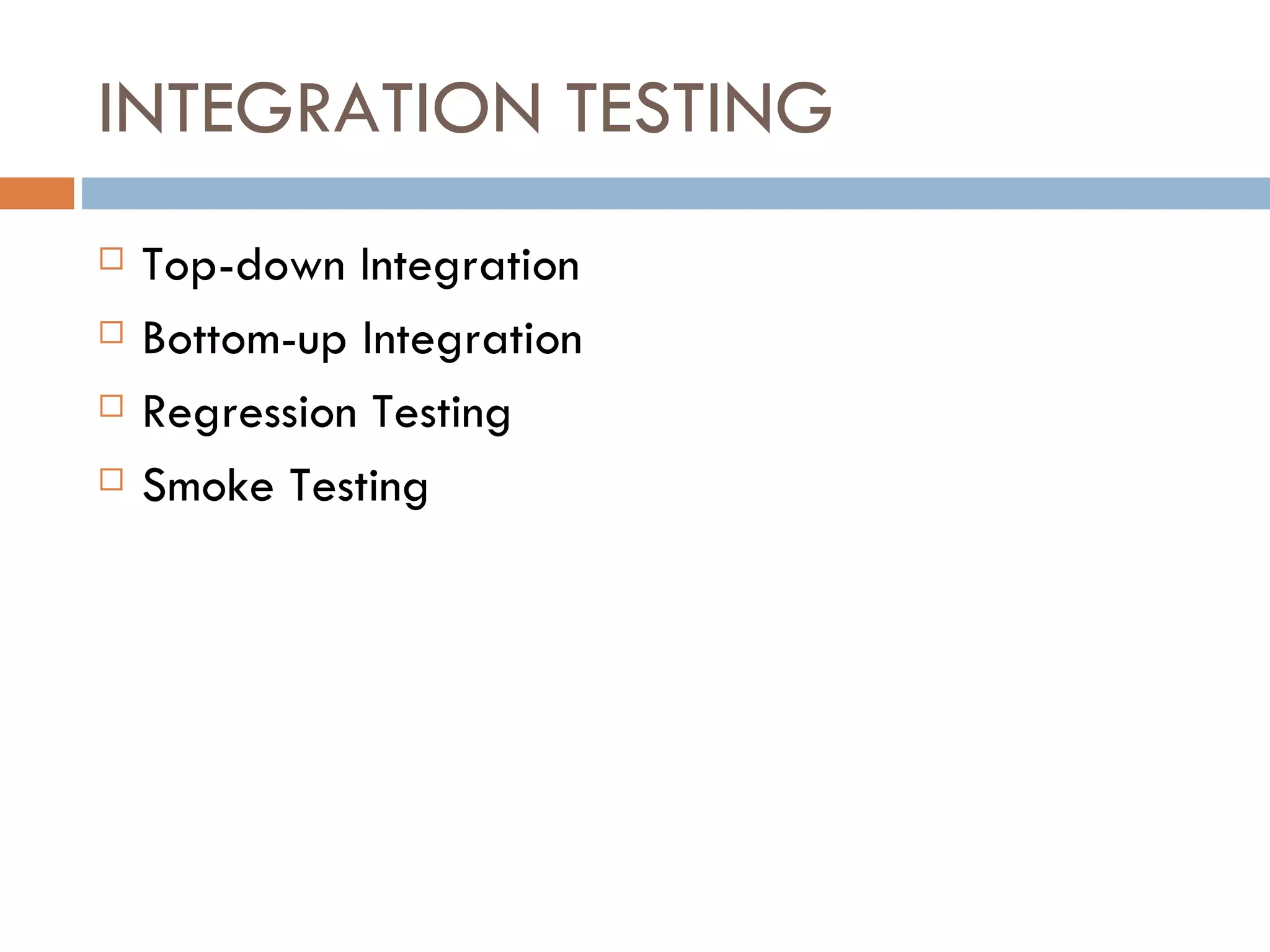 INTEGRATION TESTING Top-down Integration Bottom-up Integration Regression Testing Smoke Testing 