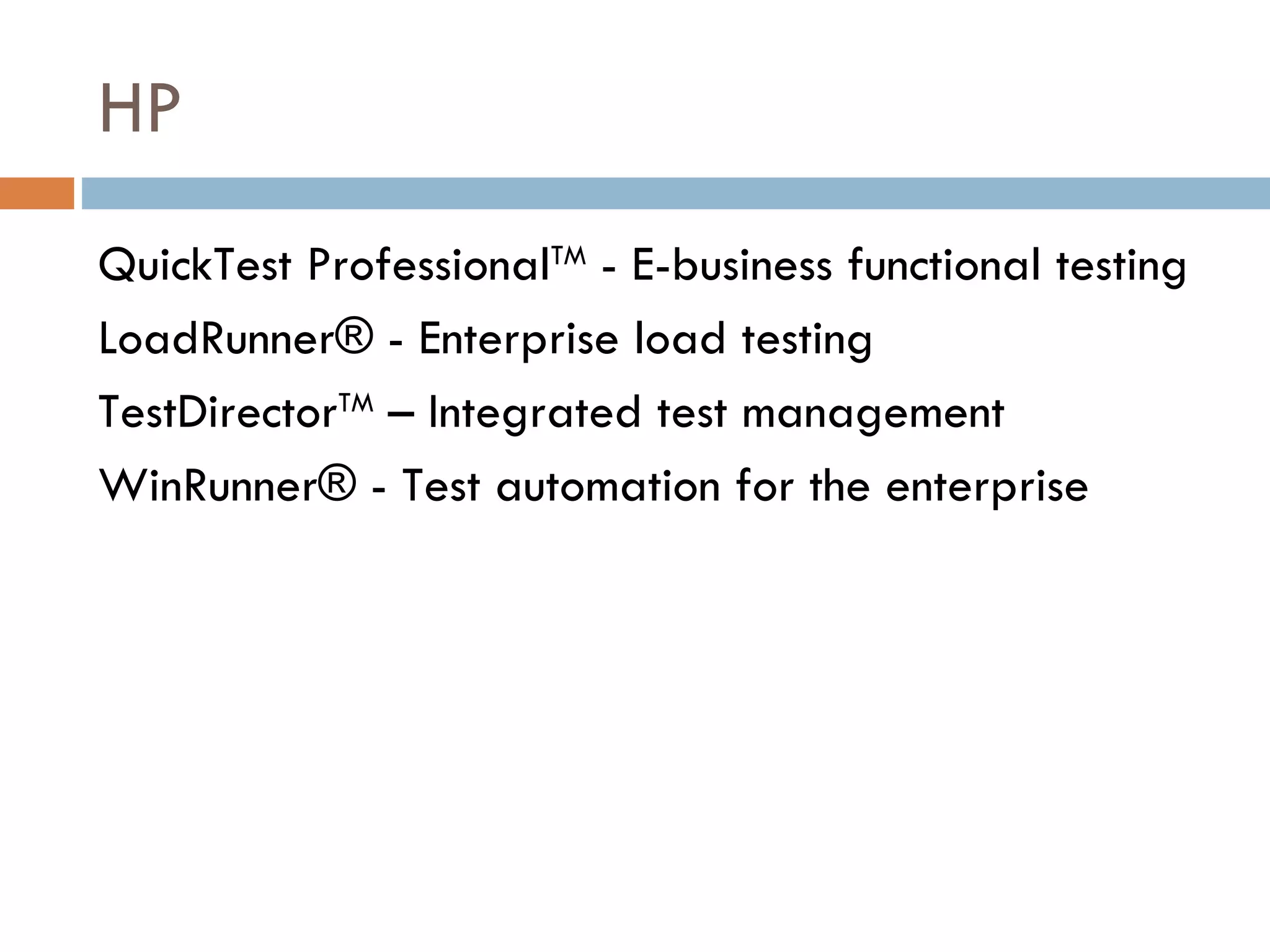 HP QuickTest Professional TM  - E-business functional testing LoadRunner® - Enterprise load testing  TestDirector TM  – Integrated test management  WinRunner® - Test automation for the enterprise  