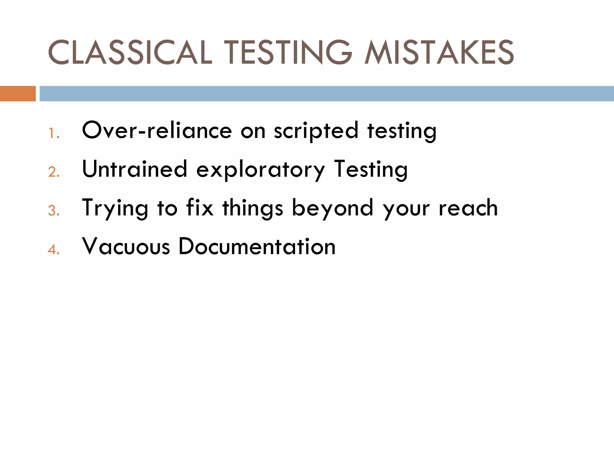 CLASSICAL TESTING MISTAKES Over-reliance on scripted testing Untrained exploratory Testing Trying to fix things beyond your reach Vacuous Documentation 