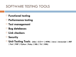 SOFTWARE TESTING TOOLS Functional testing  Performance testing Test management Bug databases Link checkers Security Unit Testing Tools  (Ada | C/C++ | HTML | Java | Javascript | .NET | Perl | PHP | Python | Ruby | SQL | Tcl | XML)‏ 