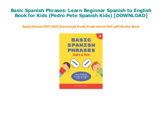 Basic Spanish Phrases: Learn Beginner Spanish to English
Book for Kids (Pedro Pete Spanish Kids) [DOWNLOAD]
Epub|Ebook|PDF|DOC|Download Book|Read ebook|full pdf|Kindle Book
 